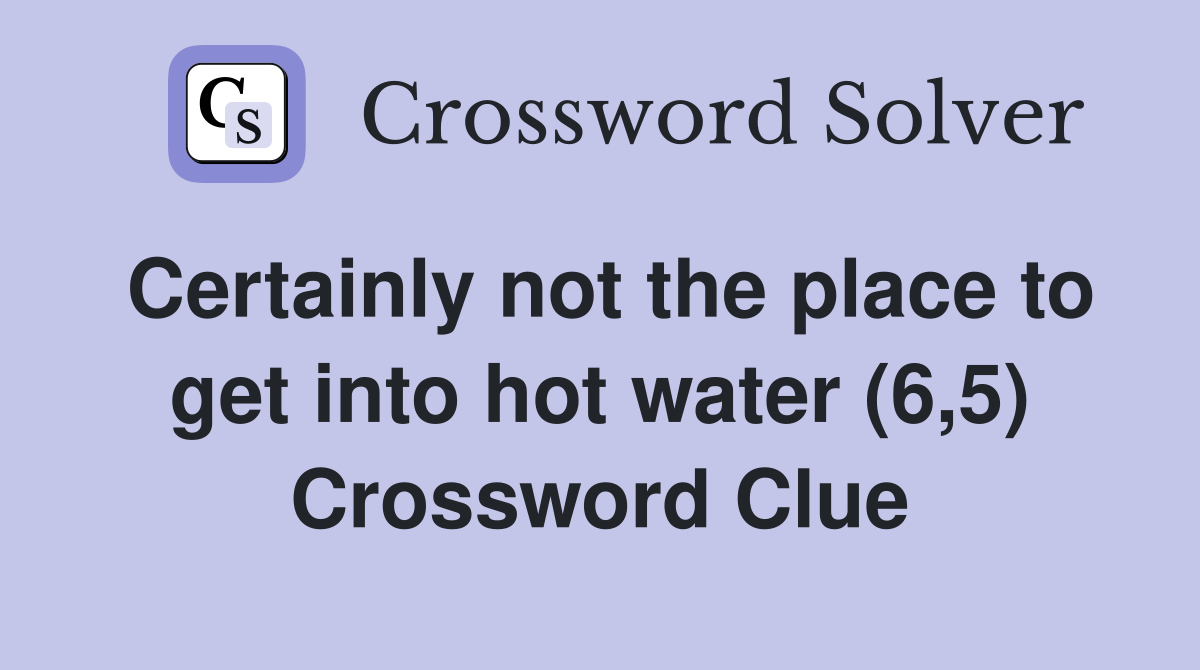 Certainly not the place to get into hot water (6,5) Crossword Clue